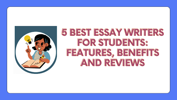 5 Best Essay Writers for Students: Features, Benefits and Reviews
